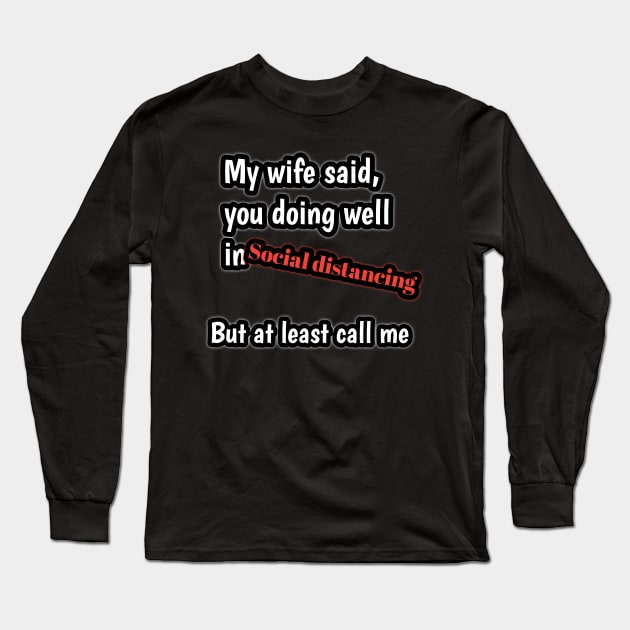 My wife said, you doing well in social distancing but at least call me Long Sleeve T-Shirt by Ehabezzat